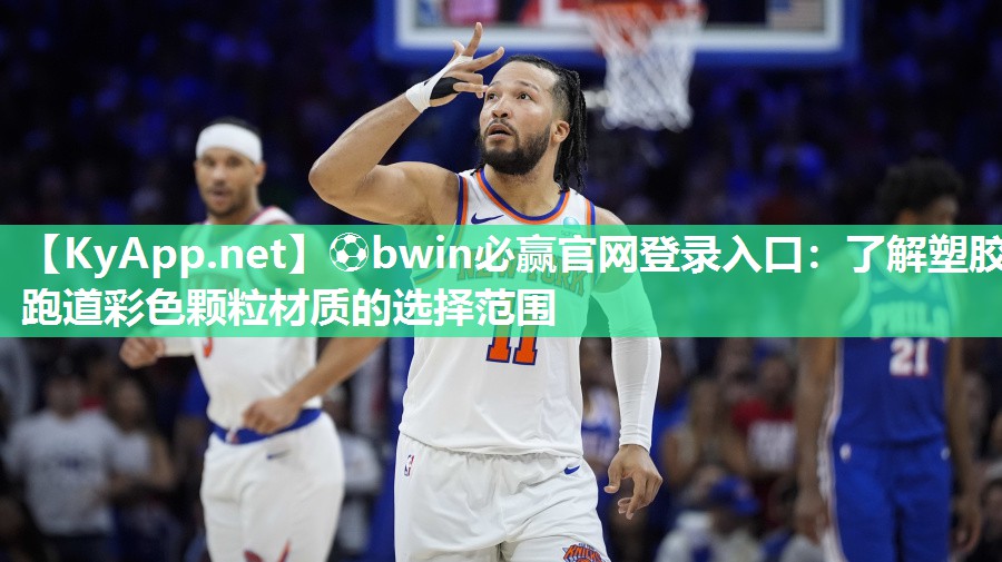⚽bwin必赢官网登录入口：了解塑胶跑道彩色颗粒材质的选择范围