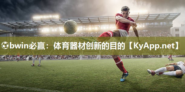 ⚽bwin必赢：体育器材创新的目的
