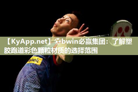 ⚽bwin必赢集团：了解塑胶跑道彩色颗粒材质的选择范围
