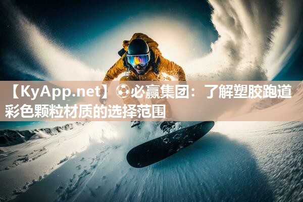 ⚽必赢集团：了解塑胶跑道彩色颗粒材质的选择范围