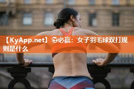 ⚽必赢：女子羽毛球双打规则是什么