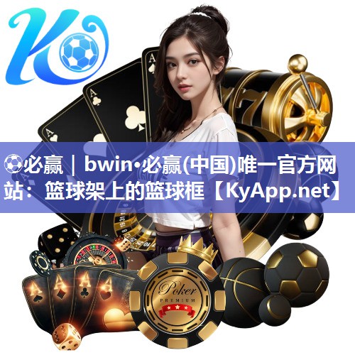 ⚽必赢｜bwin·必赢(中国)唯一官方网站：篮球架上的篮球框