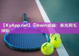 ⚽bwin必赢：夜光羽毛球拍