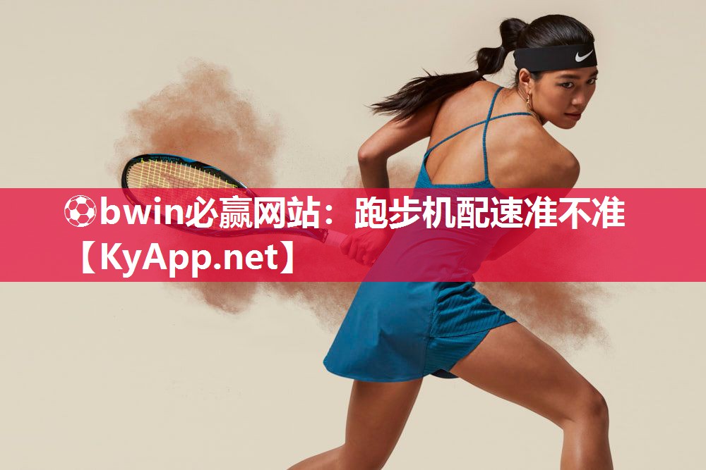 ⚽bwin必赢网站：跑步机配速准不准