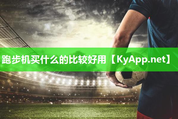 跑步机买什么的比较好用