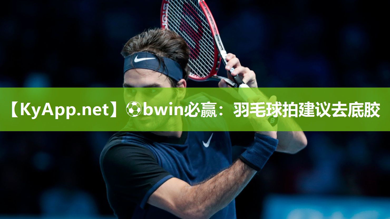 ⚽bwin必赢：羽毛球拍建议去底胶