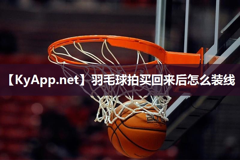 羽毛球拍买回来后怎么装线