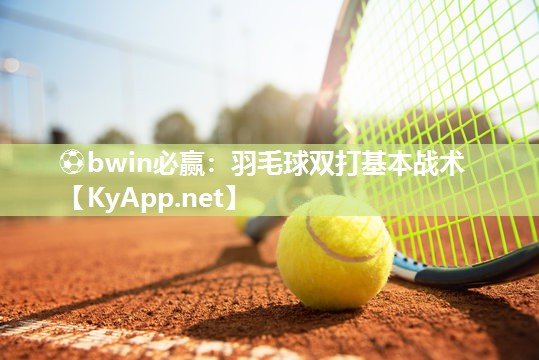 ⚽bwin必赢：羽毛球双打基本战术