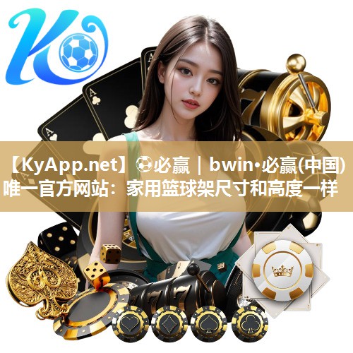 ⚽必赢｜bwin·必赢(中国)唯一官方网站：家用篮球架尺寸和高度一样