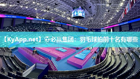 ⚽必赢集团：羽毛球拍前十名有哪些
