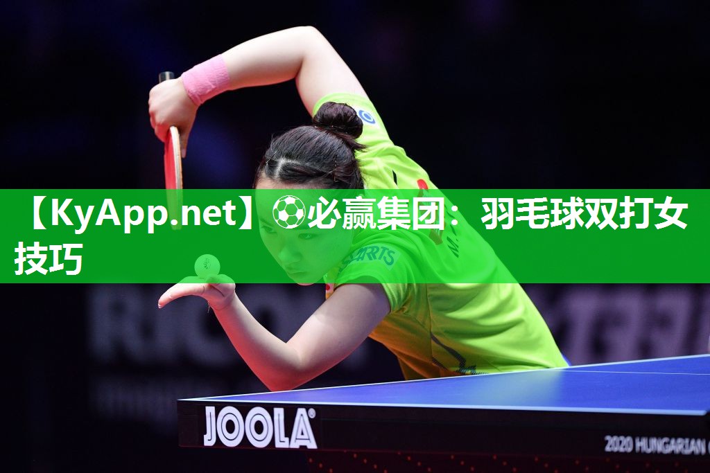 ⚽必赢集团：羽毛球双打女技巧
