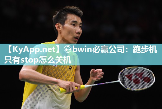⚽bwin必赢公司：跑步机只有stop怎么关机