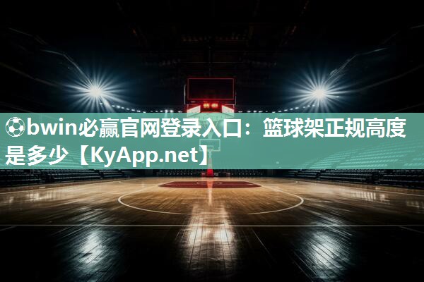 ⚽bwin必赢官网登录入口：篮球架正规高度是多少
