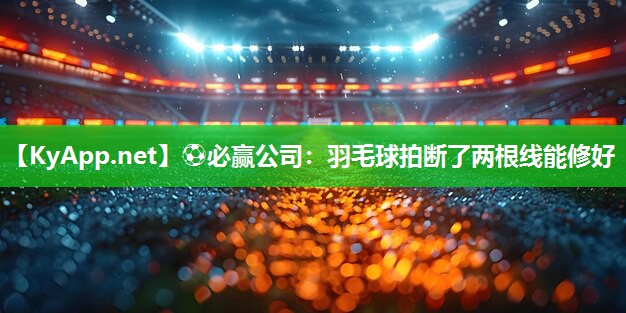 ⚽必赢公司：羽毛球拍断了两根线能修好
