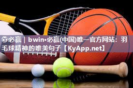 ⚽必赢｜bwin·必赢(中国)唯一官方网站：羽毛球精神的唯美句子