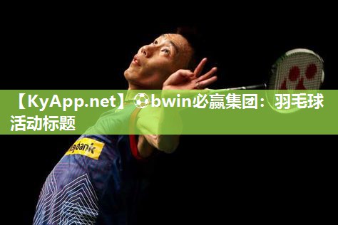 ⚽bwin必赢集团：羽毛球活动标题