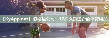 ⚽必赢公司：12岁女孩适合的体育用品
