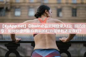 ⚽bwin必赢官网登录入口：技巧分享：如何快捷判断你面前的杠铃是单杠还是双杠？
