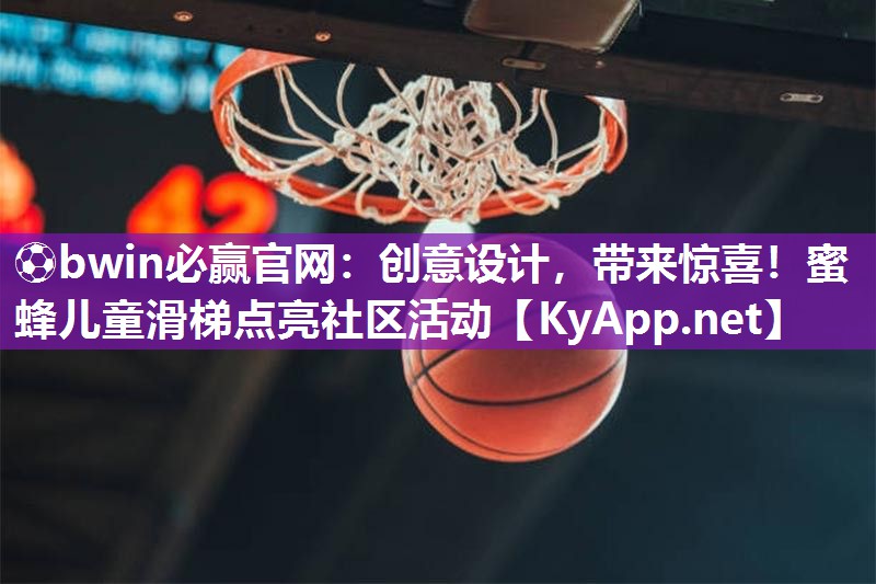 ⚽bwin必赢官网：创意设计，带来惊喜！蜜蜂儿童滑梯点亮社区活动