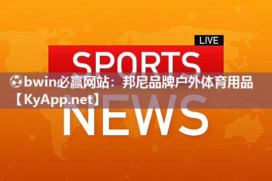 ⚽bwin必赢网站：邦尼品牌户外体育用品