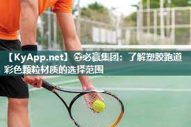 ⚽必赢集团：了解塑胶跑道彩色颗粒材质的选择范围
