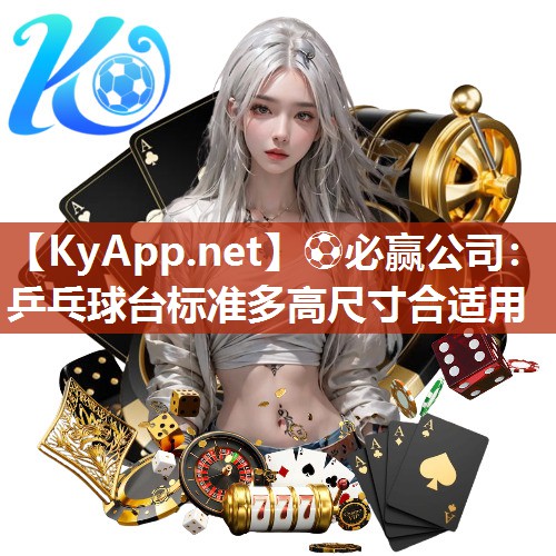 ⚽必赢公司：乒乓球台标准多高尺寸合适用