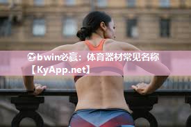 ⚽bwin必赢：体育器材常见名称