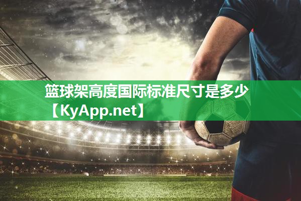 篮球架高度国际标准尺寸是多少