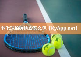 羽毛球拍握柄皮怎么包