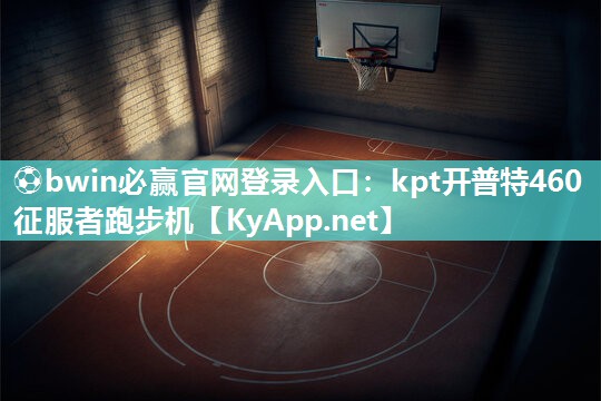 ⚽bwin必赢官网登录入口：kpt开普特460征服者跑步机