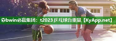 ⚽bwin必赢集团：t2023乒乓球台重量
