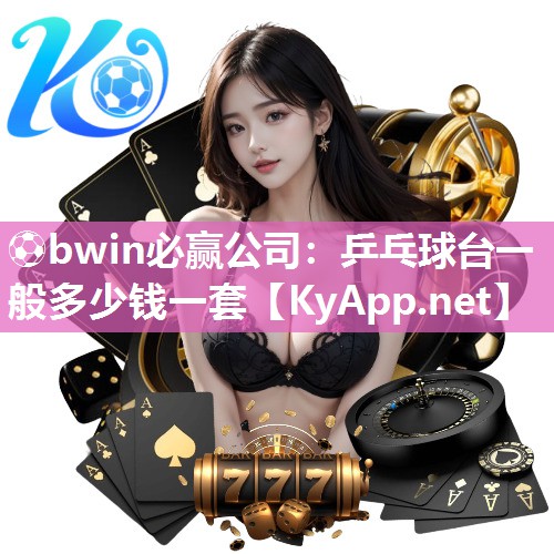 ⚽bwin必赢公司：乒乓球台一般多少钱一套