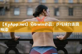 ⚽bwin必赢：乒乓球台表面喷漆