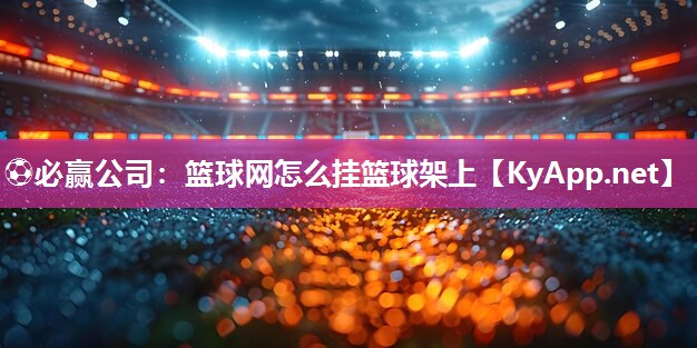 ⚽必赢公司：篮球网怎么挂篮球架上