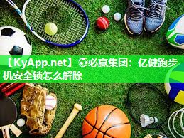 ⚽必赢集团：亿健跑步机安全锁怎么解除