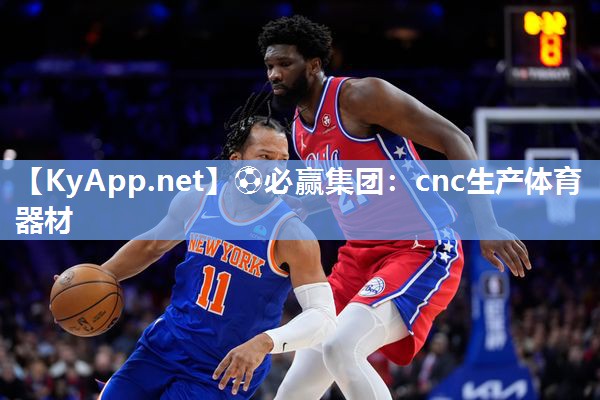⚽必赢集团：cnc生产体育器材