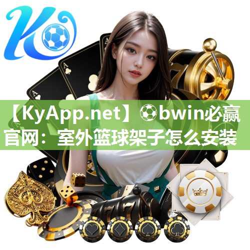 ⚽bwin必赢官网：室外篮球架子怎么安装