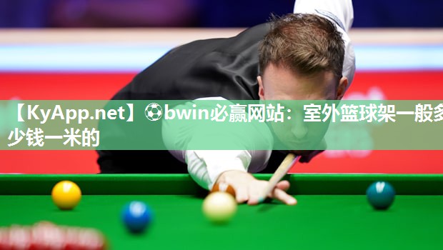 ⚽bwin必赢网站：室外篮球架一般多少钱一米的