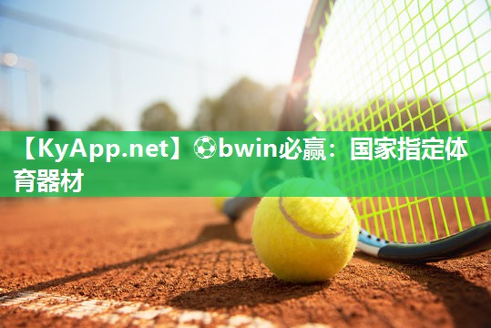 ⚽bwin必赢：国家指定体育器材