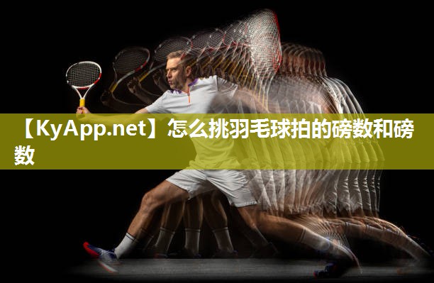怎么挑羽毛球拍的磅数和磅数