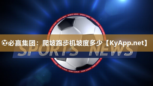 ⚽必赢集团：爬坡跑步机坡度多少