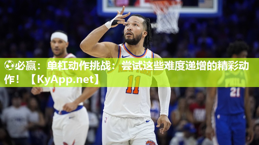 ⚽必赢：单杠动作挑战：尝试这些难度递增的精彩动作！