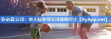 ⚽必赢公司：单人标准羽毛球场地尺寸