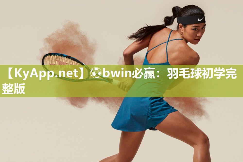 ⚽bwin必赢：羽毛球初学完整版