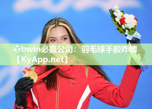 ⚽bwin必赢公司：羽毛球手胶咋缠