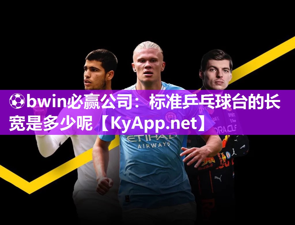 ⚽bwin必赢公司：标准乒乓球台的长宽是多少呢