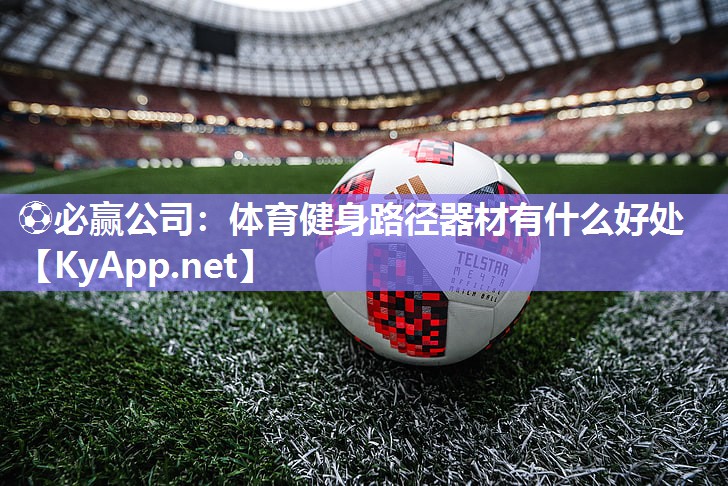 ⚽必赢公司：体育健身路径器材有什么好处