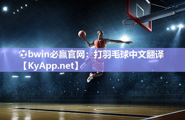 ⚽bwin必赢官网：打羽毛球中文翻译