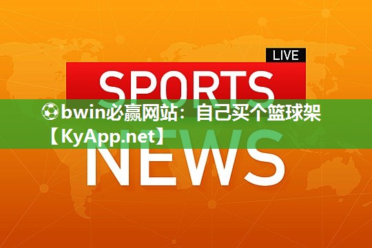 ⚽bwin必赢网站：自己买个篮球架
