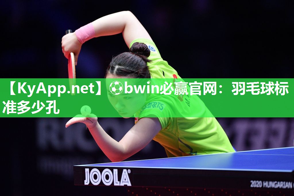⚽bwin必赢官网：羽毛球标准多少孔